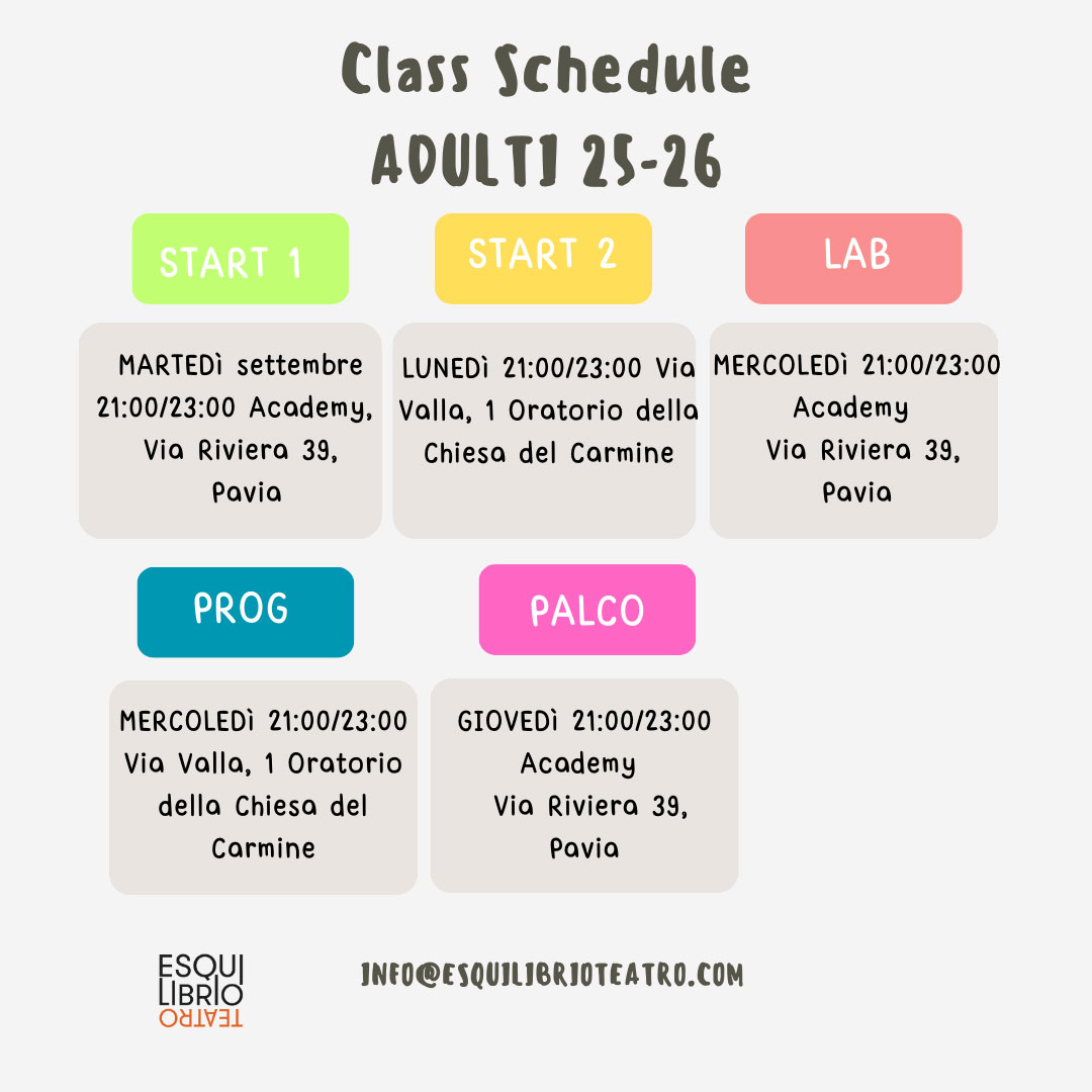 Corso START 1-principianti adulti:
MARTEDI' dalle h 21.00 alle h 23.00 presso le sale della scuola Academy, via Riviera, 39, Pavia. Il corso è tenuto da Giulio Ferrari e Gloria Latella.
Corso START 2-principianti adulti:
LUNEDI' dalle h 21.00 alle h 23.00 presso le sale dell'oratorio del Carmine, in Via Valla, 1, Pavia. Il corso è tenuto da Gerardo Innarella ed Eleonora Bianchi.
Corso LAB, II anno, livello intermedio:
MERCOLEDI' dalle h 21.00 alle 23.00 presso l'Academy, in Via Riviera, 39, Pavia, e sarà guidato da Tommaso Pusant Pagliarini ed Erica Gandolfi.
Corso PROG III anno, livello avanzato:
MERCOLEDI', dalle h 21.00 alle 23.00 presso le sale dell'oratorio del Carmine, in Via Valla,1, Pavia, e sarà guidato da Lodovico Maria Travaglia e Tiziano Rossi.
Il progetto PALCO- Pensato per chi ha già diversi anni di esperienza sul palco: GIOVEDI' dalle h 21.00 alle 23.00 e sarà guidato da Camilla Brison e Giulio Ferrari.